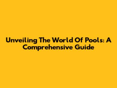 Unveiling The World Of Pools: A Comprehensive Guide
