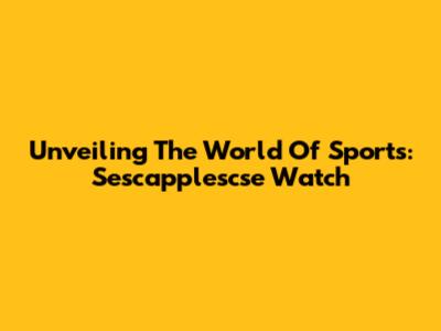 Unveiling The World Of Sports: Sescapplescse Watch