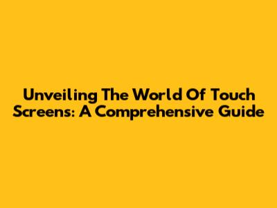 Unveiling The World Of Touch Screens: A Comprehensive Guide