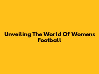 Unveiling The World Of Women's Football
