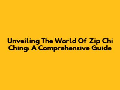 Unveiling The World Of Zip Chi Ching: A Comprehensive Guide