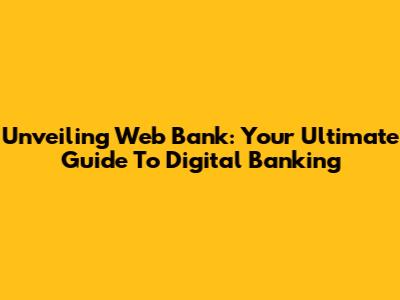 Unveiling Web Bank: Your Ultimate Guide To Digital Banking
