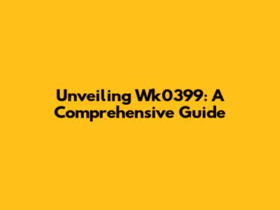 Unveiling Wk0399: A Comprehensive Guide