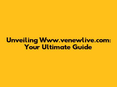 Unveiling Www.venewlive.com: Your Ultimate Guide