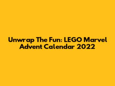 Unwrap The Fun: LEGO Marvel Advent Calendar 2022