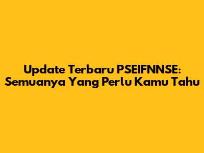 Update Terbaru PSEIFNNSE: Semuanya Yang Perlu Kamu Tahu