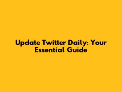 Update Twitter Daily: Your Essential Guide