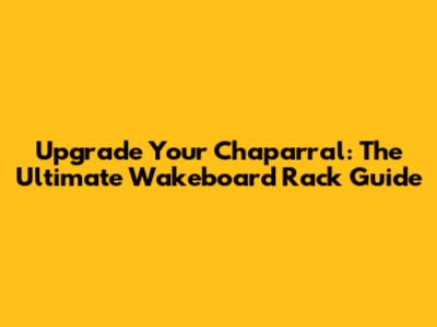 Upgrade Your Chaparral: The Ultimate Wakeboard Rack Guide