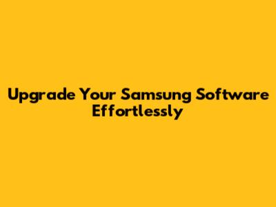 Upgrade Your Samsung Software Effortlessly