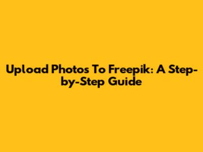 Upload Photos To Freepik: A Step-by-Step Guide