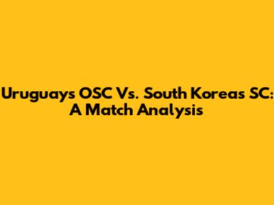 Uruguay's OSC Vs. South Korea's SC: A Match Analysis