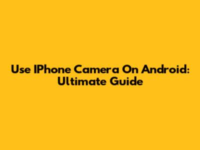 Use IPhone Camera On Android: Ultimate Guide
