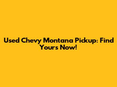 Used Chevy Montana Pickup: Find Yours Now!