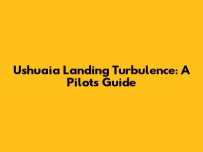 Ushuaia Landing Turbulence: A Pilot's Guide
