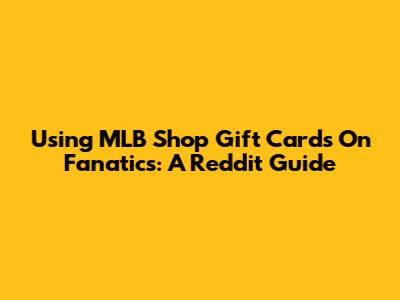 Using MLB Shop Gift Cards On Fanatics: A Reddit Guide