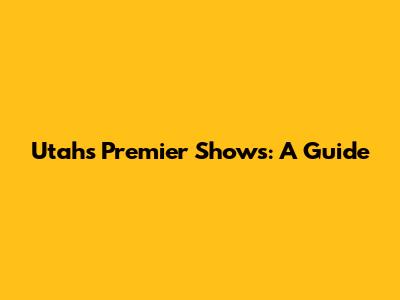 Utah's Premier Shows: A Guide