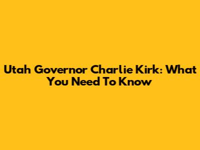 Utah Governor Charlie Kirk: What You Need To Know