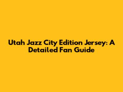 Utah Jazz City Edition Jersey: A Detailed Fan Guide