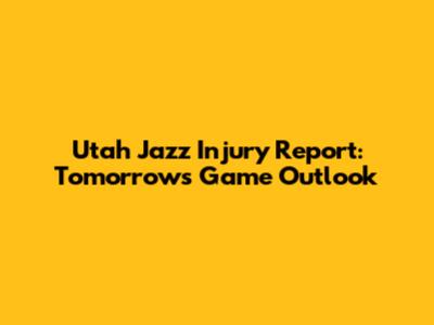 Utah Jazz Injury Report: Tomorrow's Game Outlook