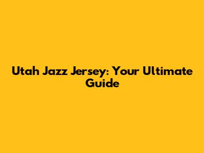 Utah Jazz Jersey: Your Ultimate Guide
