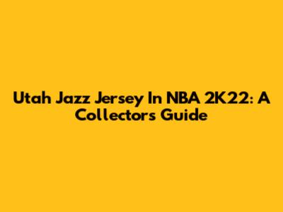Utah Jazz Jersey In NBA 2K22: A Collector's Guide