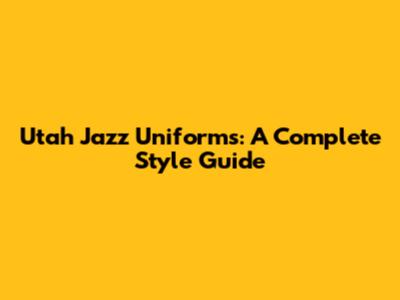 Utah Jazz Uniforms: A Complete Style Guide