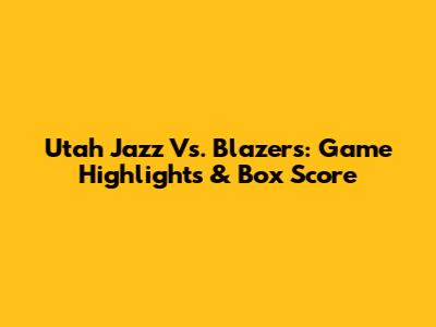 Utah Jazz Vs. Blazers: Game Highlights & Box Score