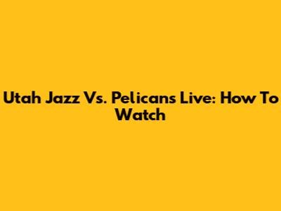 Utah Jazz Vs. Pelicans Live: How To Watch