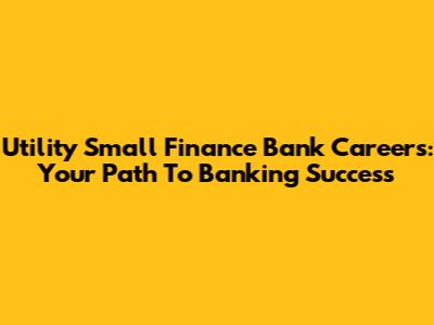 Utility Small Finance Bank Careers: Your Path To Banking Success