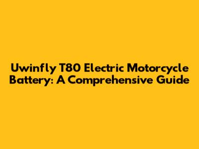 Uwinfly T80 Electric Motorcycle Battery: A Comprehensive Guide