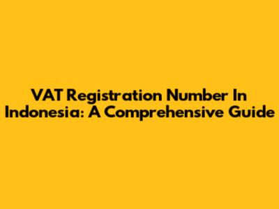 VAT Registration Number In Indonesia: A Comprehensive Guide
