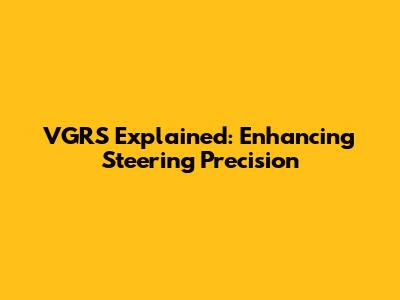 VGRS Explained: Enhancing Steering Precision
