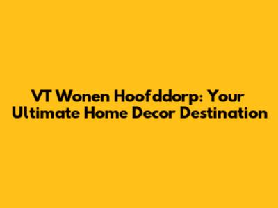 VT Wonen Hoofddorp: Your Ultimate Home Decor Destination