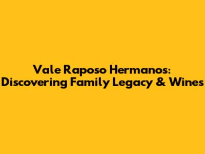Vale Raposo Hermanos: Discovering Family Legacy & Wines