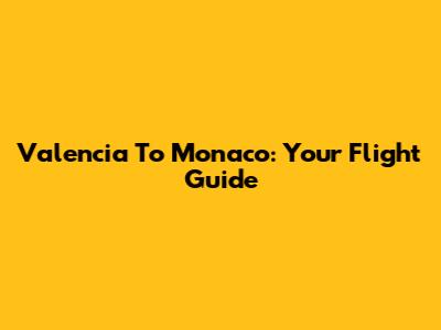 Valencia To Monaco: Your Flight Guide