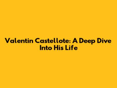 Valentin Castellote: A Deep Dive Into His Life
