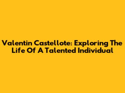 Valentin Castellote: Exploring The Life Of A Talented Individual
