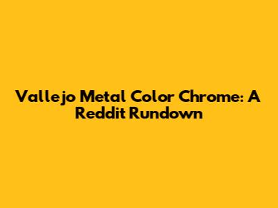 Vallejo Metal Color Chrome: A Reddit Rundown