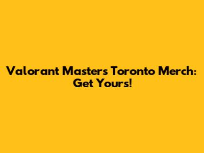 Valorant Masters Toronto Merch: Get Yours!