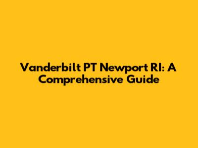 Vanderbilt PT Newport RI: A Comprehensive Guide