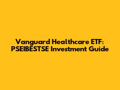 Vanguard Healthcare ETF: PSEIBESTSE Investment Guide