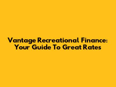 Vantage Recreational Finance: Your Guide To Great Rates