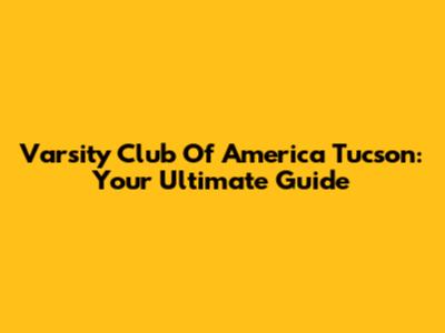 Varsity Club Of America Tucson: Your Ultimate Guide