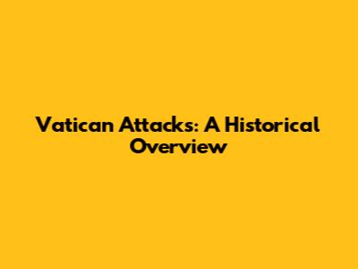 Vatican Attacks: A Historical Overview