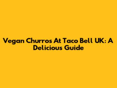 Vegan Churros At Taco Bell UK: A Delicious Guide