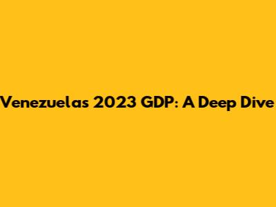 Venezuela's 2023 GDP: A Deep Dive