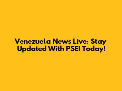 Venezuela News Live: Stay Updated With PSEI Today!