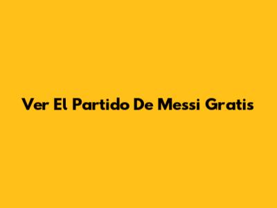 Ver El Partido De Messi Gratis