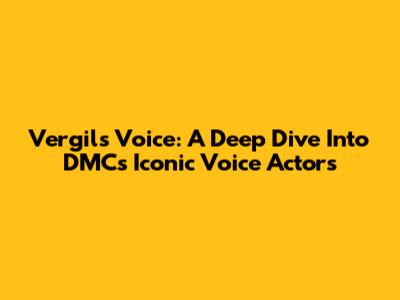 Vergil's Voice: A Deep Dive Into DMC's Iconic Voice Actors