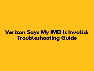 Verizon Says My IMEI Is Invalid: Troubleshooting Guide